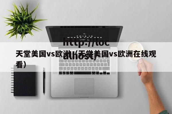 天堂美国vs欧洲（天堂美国vs欧洲在线观看）