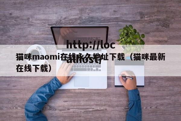 猫咪maomi在线永久地址下载（猫咪最新在线下载）