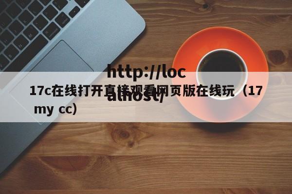17c在线打开直接观看网页版在线玩（17 my cc）