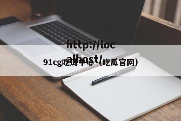 91cg吃瓜中心（吃瓜官网）