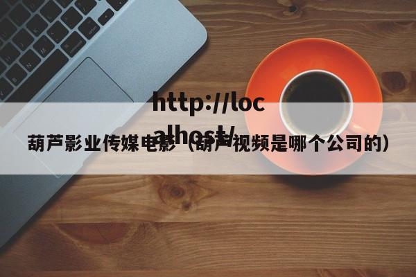 葫芦影业传媒电影（葫芦视频是哪个公司的）