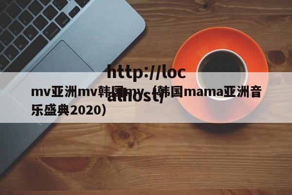 mv亚洲mv韩国mv（韩国mama亚洲音乐盛典2020）