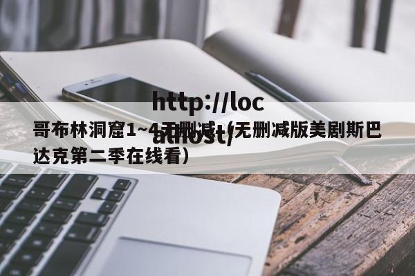 哥布林洞窟1～4无删减（无删减版美剧斯巴达克第二季在线看）
